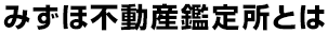 みずほ不動産鑑定所とは