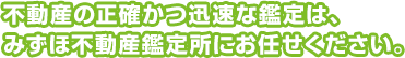 不動産の正確かつ迅速な鑑定は、 みずほ不動産鑑定所にお任せください。